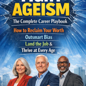 FIGHT AGEISM The Complete Career Playbook How to Reclaim Your Worth, Outsmart Bias, Land the Job & Thrive at Every Age