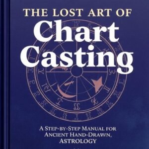 The Lost Art of Chart Casting A Step-by-Step Manual for Ancient Hand-Drawn Astrology